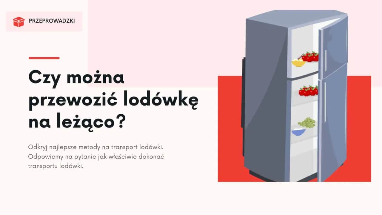 Jak przewieźć lodówkę? Pionowo czy na leżąco? Poradnik eksperta.
